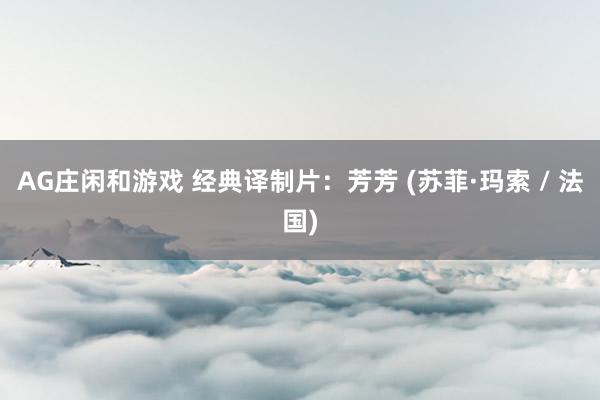 AG庄闲和游戏 经典译制片：芳芳 (苏菲·玛索 / 法国)