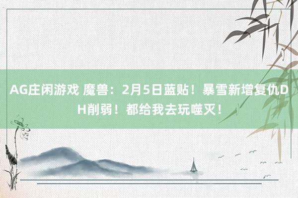 AG庄闲游戏 魔兽：2月5日蓝贴！暴雪新增复仇DH削弱！都给我去玩噬灭！