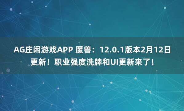 AG庄闲游戏APP 魔兽：12.0.1版本2月12日更新！职业强度洗牌和UI更新来了！