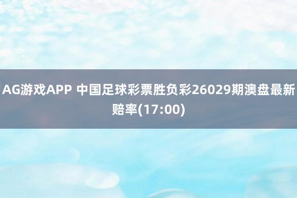 AG游戏APP 中国足球彩票胜负彩26029期澳盘最新赔率(17:00)