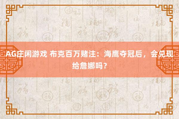 AG庄闲游戏 布克百万赌注：海鹰夺冠后，会兑现给詹娜吗？
