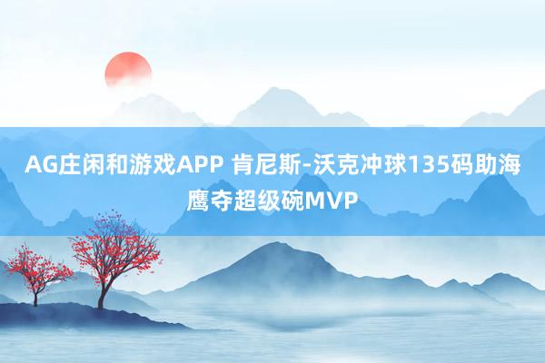 AG庄闲和游戏APP 肯尼斯-沃克冲球135码助海鹰夺超级碗MVP