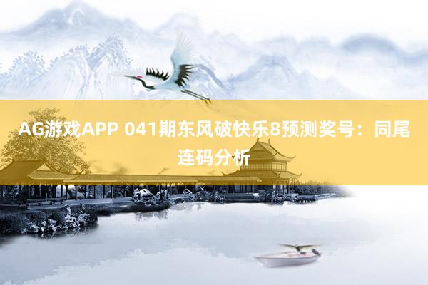 AG游戏APP 041期东风破快乐8预测奖号：同尾连码分析