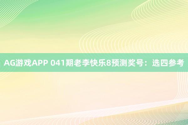 AG游戏APP 041期老李快乐8预测奖号：选四参考