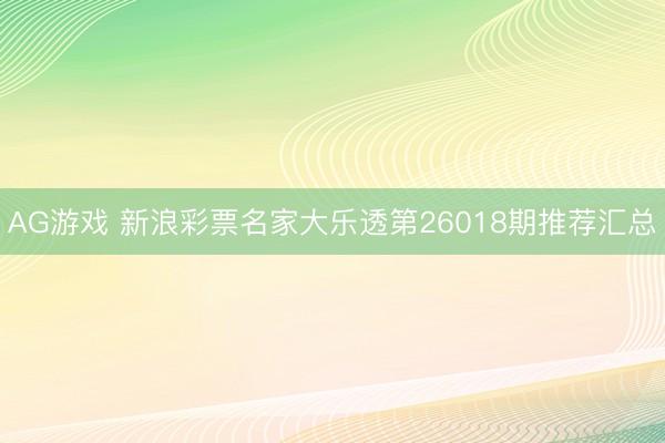 AG游戏 新浪彩票名家大乐透第26018期推荐汇总