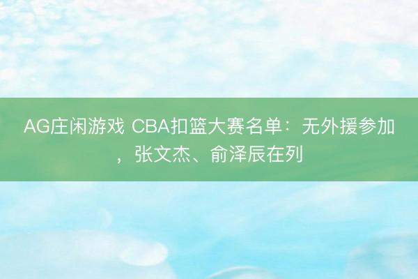 AG庄闲游戏 CBA扣篮大赛名单：无外援参加，张文杰、俞泽辰在列
