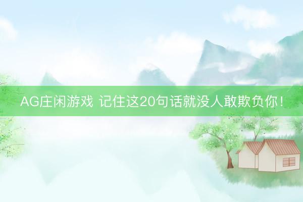 AG庄闲游戏 记住这20句话就没人敢欺负你！