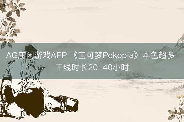 AG庄闲游戏APP 《宝可梦Pokopia》本色超多 干线时长20-40小时