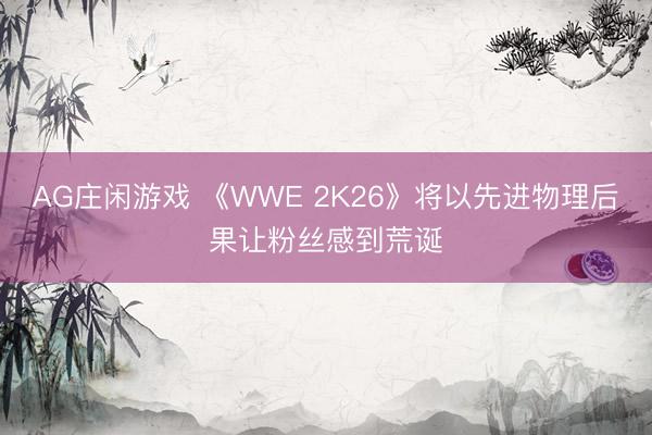 AG庄闲游戏 《WWE 2K26》将以先进物理后果让粉丝感到荒诞