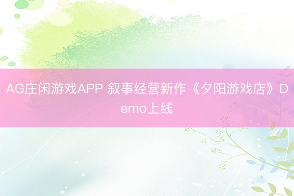 AG庄闲游戏APP 叙事经营新作《夕阳游戏店》Demo上线