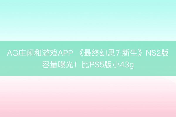 AG庄闲和游戏APP 《最终幻思7:新生》NS2版容量曝光!比PS5版小43g