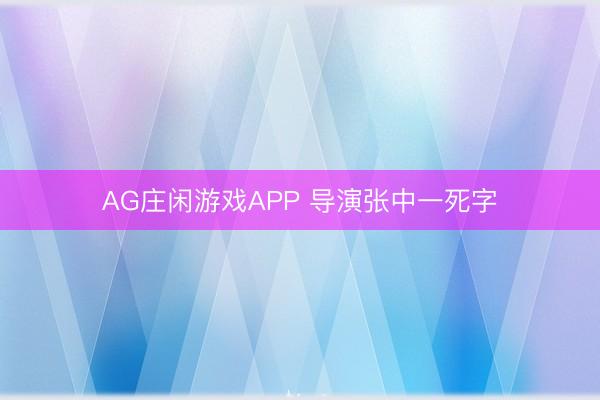 AG庄闲游戏APP 导演张中一死字