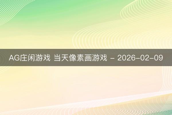 AG庄闲游戏 当天像素画游戏 - 2026-02-09
