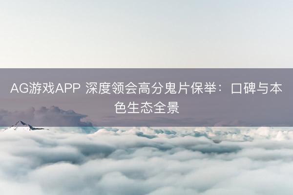 AG游戏APP 深度领会高分鬼片保举:口碑与本色生态全景