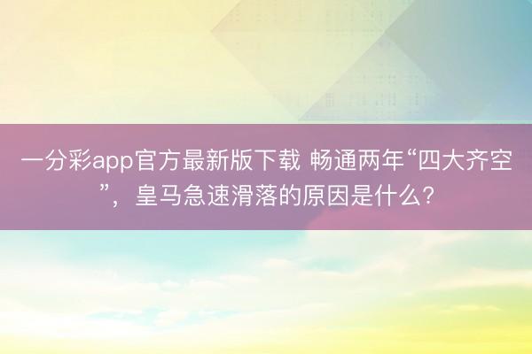 一分彩app官方最新版下载 畅通两年“四大齐空”，皇马急速滑落的原因是什么?
