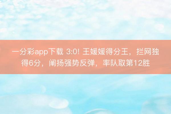 一分彩app下载 3:0! 王媛媛得分王，拦网独得6分，阐扬强势反弹，率队取第12胜
