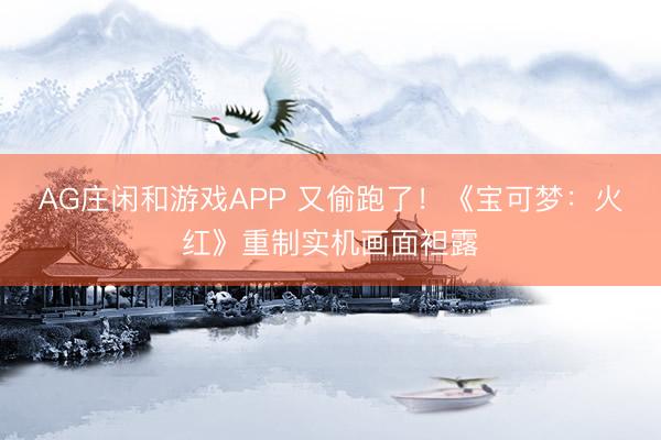 AG庄闲和游戏APP 又偷跑了!《宝可梦:火红》重制实机画面袒露