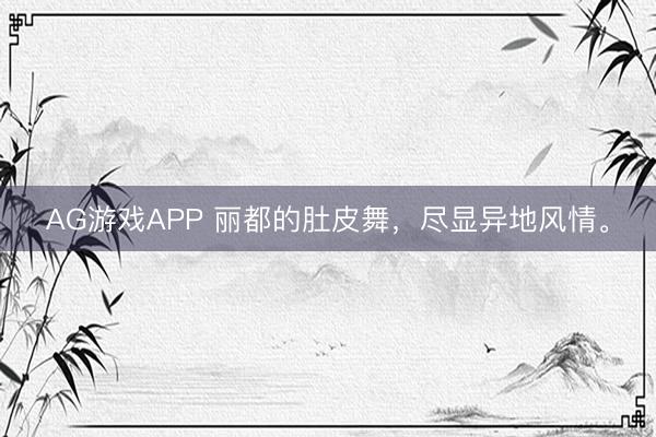 AG游戏APP 丽都的肚皮舞，尽显异地风情。