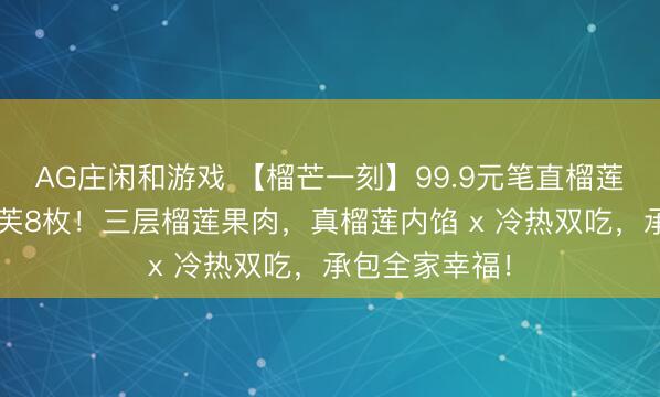 AG庄闲和游戏 【榴芒一刻】99.9元笔直榴莲千层+榴莲泡芙8枚！三层榴莲果肉，真榴莲内馅 x 冷热双吃，承包全家幸福！
