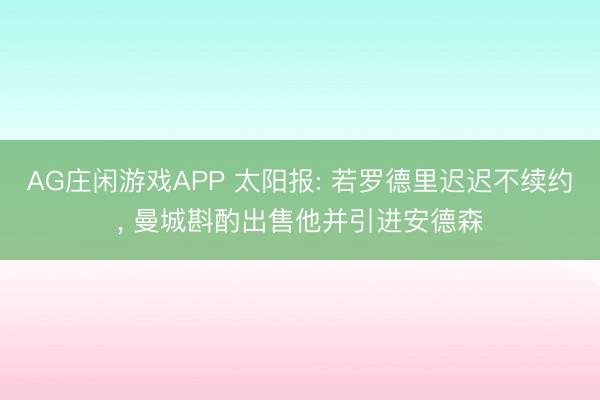 AG庄闲游戏APP 太阳报: 若罗德里迟迟不续约， 曼城斟酌出售他并引进安德森
