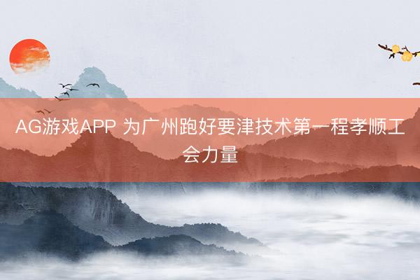 AG游戏APP 为广州跑好要津技术第一程孝顺工会力量